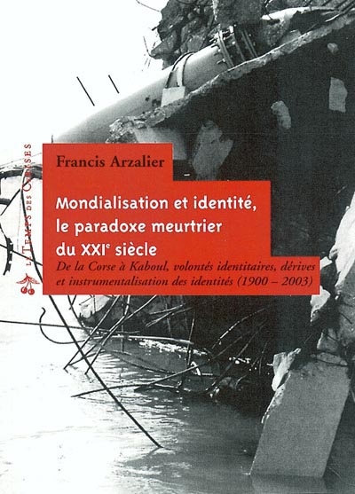 Mondialisation et identité, le paradoxe meurtrier du XXIe siècle : de la Corse à Kaboul, volontés identitaires, dérives et instrumentalisations des identités, 1900-2003