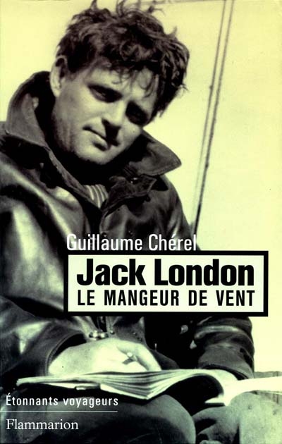 Jack London : le mangeur de vent : récit d'une rêverie voyageuse
