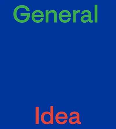 General Idea : [exposition, Musée des beaux-arts du Canada, Ottawa, du 3 juin au 20 novembre 2022 ; exposition, Stedelijk Museum, Amsterdam, du 11 mars au 4 juin 2023]