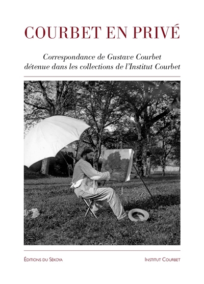 Courbet en privé : correspondance de Gustave Courbet détenue dans les collections de l'Institut Courbet