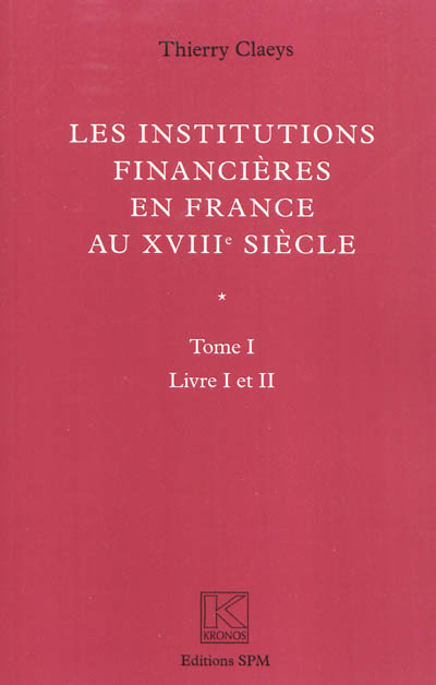 Les institutions financières en France au XVIIIe siècle. Tome I , Livres I et II
