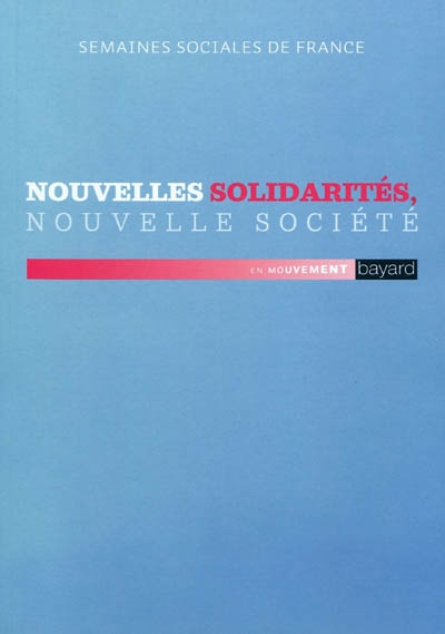 Nouvelles solidarités, nouvelle société : actes de la 84e Session [des] Semaines sociales de France, Paris Nord Villepinte, Parc des expositions, 20-22 novembre 2009