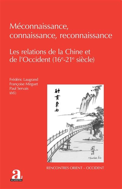 Méconnaissance, connaissance, reconnaissance : les relations de la Chine et de l'Occident (16e-21e siècle)