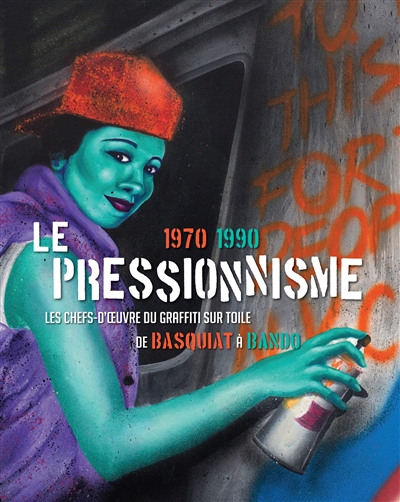 Le pressionnisme, 1970-1990 : chefs-d'oeuvre du graffiti sur toile de basquiat à Bando : [exposition] Pinacothèque de Paris, 12 mars-13 septembre 2015
