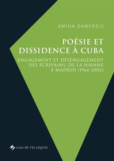 Poésie et dissidence à Cuba : engagement et désengagement des écrivains, de la Havane à Madrid, 1966-2002