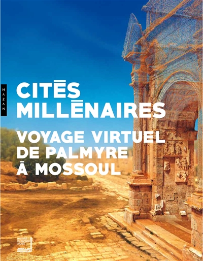 Cités millénaires : Voyage virtuel de Palmyre à Mossoul : exposition, Paris, Institut du monde arabe, du 9 octobre 2018 au 9 février 2019