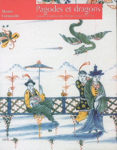Pagodes et dragons : exotisme et fantaisie dans l'Europe rococo, 1720-1770 : exposition Musée Cernuschi, 24 février - 17 juin 2007