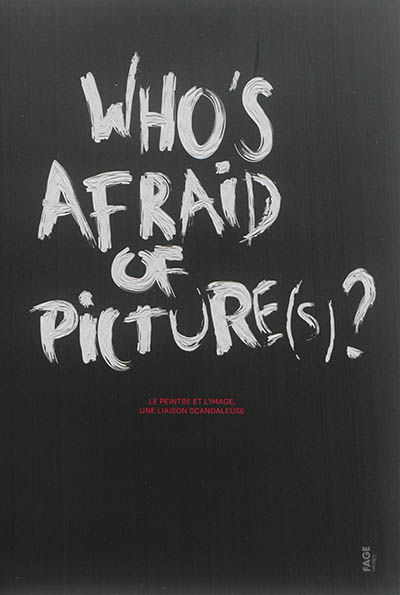 Who's afraid of picture(s) ? : le peintre et l'image, une liaison scandaleuse : [exposition, Grenoble, ÉSAD, 26 février-24 mars 2015]