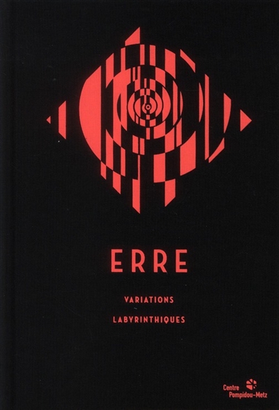 Erre : variations labyrinthiques : exposition, Centre Pompidou-Metz, du 12 septembre 2011 au 5 mars 2012