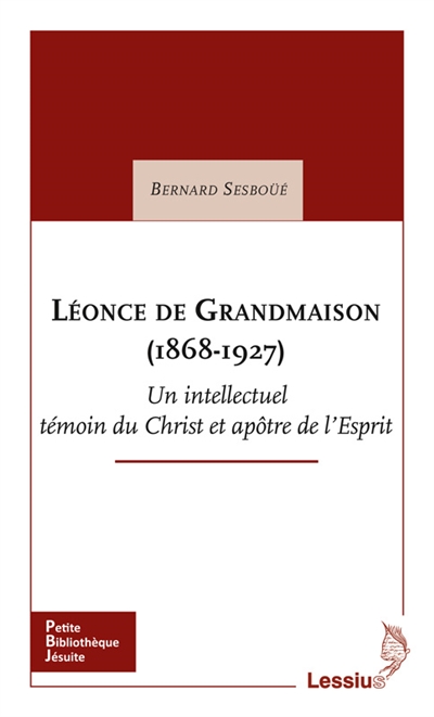 Léonce de Grandmaison : 1868-1927 : un intellectuel témoin du Christ et apôtre de l'Esprit