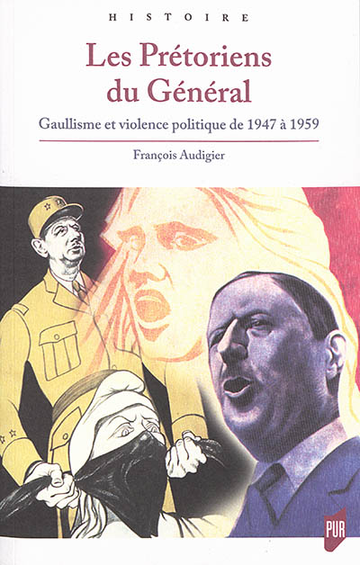 Les prétoriens du général : gaullisme et violence politique de 1947 à 1959