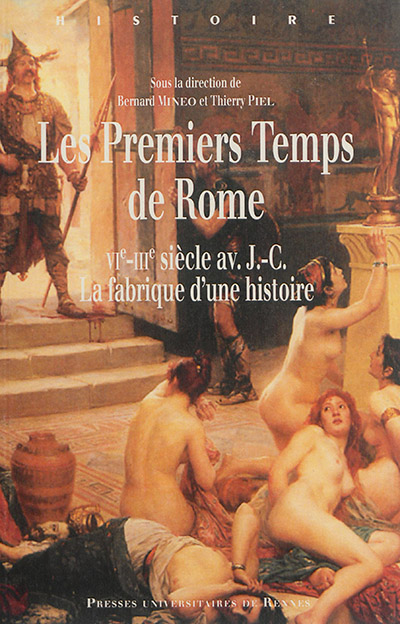 Les premiers temps de Rome : VIe-IIIe siècle av. J.-C., la fabrique d'une histoire : actes du colloque des 5 et 6 juin 2014, Université de Nantes