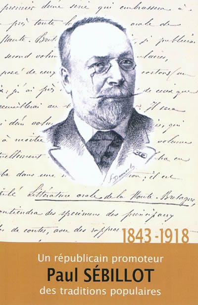 Paul Sébillot : 1843-1918 : un républicain promoteur des traditions populaires : actes du colloque de Fougères, 9-11 octobre 2008