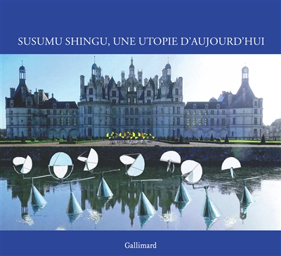 Susumu Shingu, une utopie d'aujourd'hui : [exposition, Chambord], Domaine national de Chambord, 6 octobre 2019-15 mars 2020