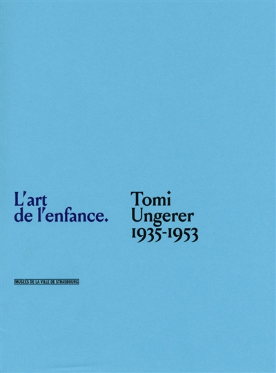 L'art de l'enfance : Tomi Ungerer, 1935-1953 : [exposition, Strasbourg, Musée Tomi Ungerer-Centre international de l'illustration, 24 mars-22 octobre 2017]