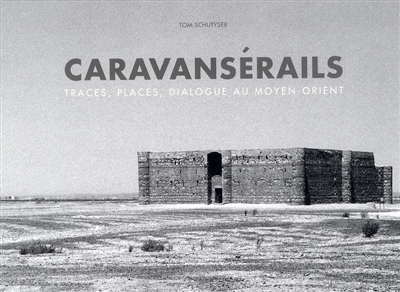 Caravansérails : traces, places, dialogues au Moyen-Orient = Caravanserai : traces, places, dialogue in the Middle Est