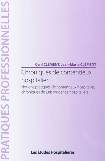 Chroniques de contentieux hospitalier : notions pratiques de contentieux hospitalier, chroniques de jurisprudence hospitalière