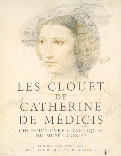 Les Clouet de Catherine de Médicis : chefs d'oeuvre graphiques du Musée Condé: : exposition, Musée Condé, Château de Chantilly, 25 septembre 2002 au 6 janvier 2003