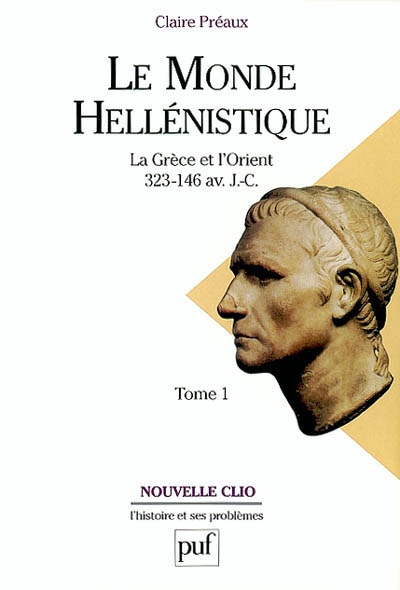 Le monde hellénistique : la Grèce et l'Orient de la mort d'Alexandre à la conquête romaine de la Grèce : 323-146 av. J.-C. Tome 1