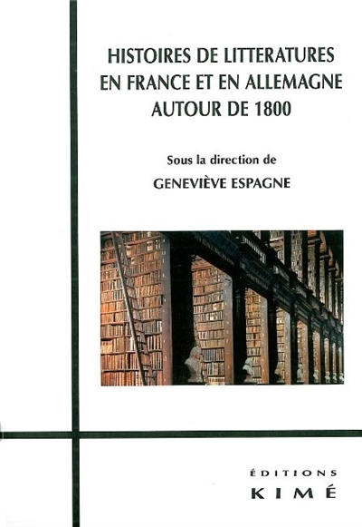 Histoires de littératures en France et en Allemagne autour de 1800 : [actes du colloque, Université d'Amiens, 26-27 janvier 2007
