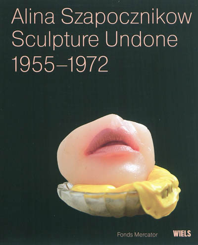Alina Szapocznikow : Sculpture Undone 1955 - 1972 : [exposition au WIELS Centre d'Art contemporain, Bruxelles, 10 septembre 2011 - 8 janvier 2012 ...; au Museum of Modern Art, New York, 7 octobre 2012 - 28 janvier 2013]