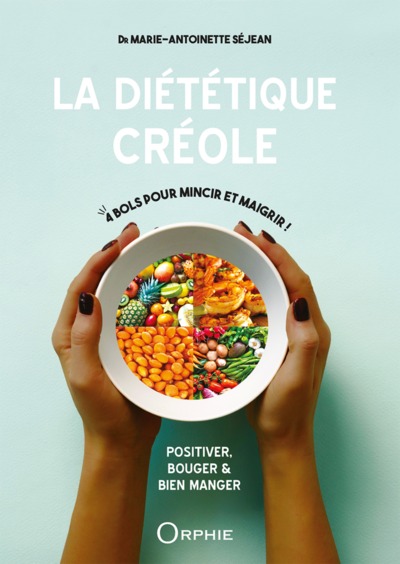 La diététique créole : positiver, bouger et bien manger : 4 bols pour mincir et maigrir ! : le régime équilibré, le détox, le drainage express