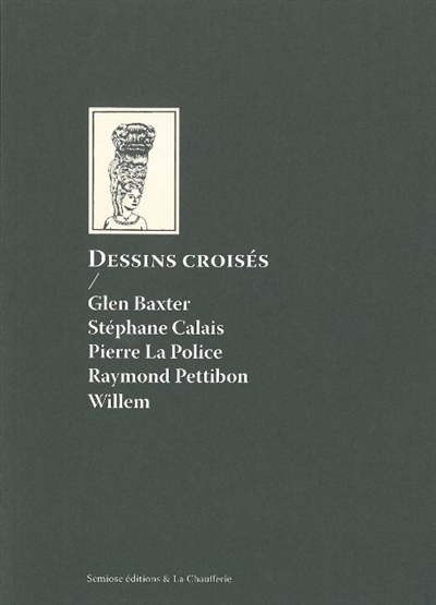 Dessins croisés : Glen Baxter, Stéphane Calais, Pierre La Police, Raymond Petitbon, Willem