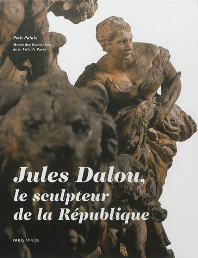 Jules Dalou, le sculpteur de la République : catalogue des sculptures de Jules Dalou conservées au Petit Palais