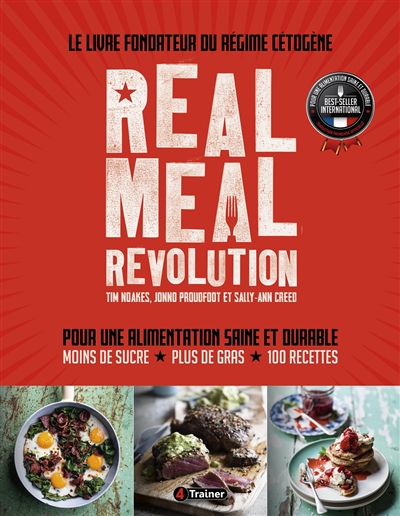 Real meal revolution : le livre fondateur du régime cétogène : pour une alimentation saine et durable, moins de sucre, plus de gras, 100 recettes