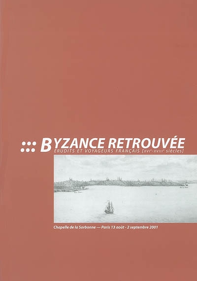 Byzance retrouvée : érudits et voyageurs français, XVIe-XVIIIe siècles : [exposition], Chapelle de la Sorbonne, Paris, 13 août-2 septembre 2001