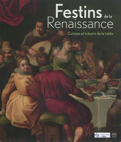 Festins de la Renaissance : cuisine et trésors de la table : [exposition], Château royal de Blois, [7 juillet-21 octobre 2012]