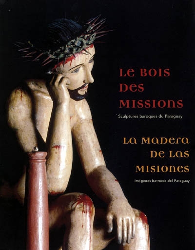 Le bois des missions : sculptures baroques du Paraguay = = La madera de las misiones : imagenes barrocas del Paraguay