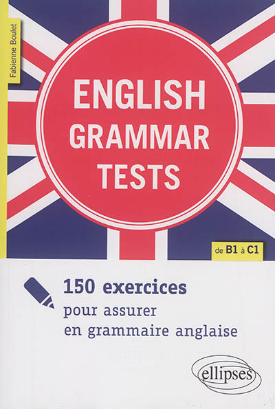 English grammar tests : 150 exercices pour assurer en grammaire anglaise, de B1 à C1