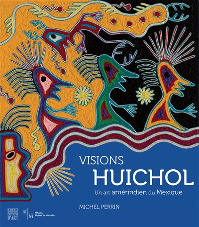 Visions huichol un art amérindien du Mexique : [exposition, Marseille, Musée d'arts africains, océaniens, amérindiens, 13 septembre 2014-11 janvier 2015]