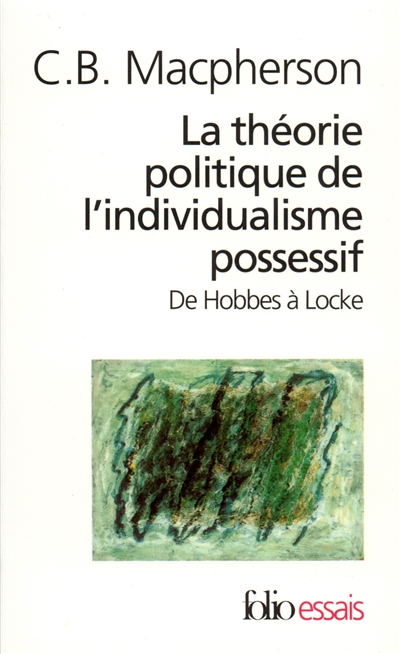 La théorie politique de l'individualisme possessif : de Hobbes à Locke [Suivi de la] postf. [L'individu et ses propriétés]