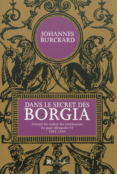 Dans le secret des Borgia : journal du maître de cérémonie du pape Alexandre VI, 1492-1503