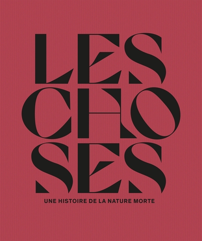 Les choses : une histoire de la nature morte : exposition, Paris, Musée du Louvre, du 12 octobre 2022 au 23 janvier 2023