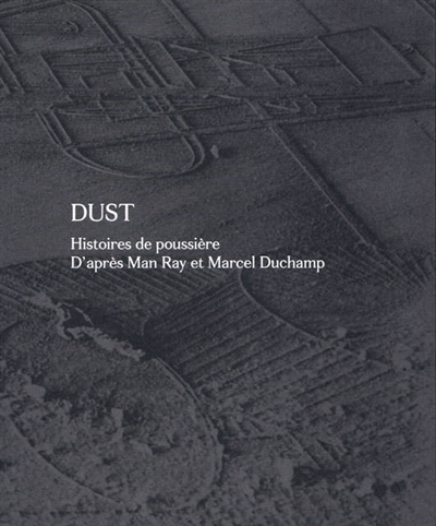 Dust. histoires de poussière : d'après Man Ray et Marcel Duchamp : [exposition, Paris, LE BAL, 16 octobre 2015-17 janvier 2016