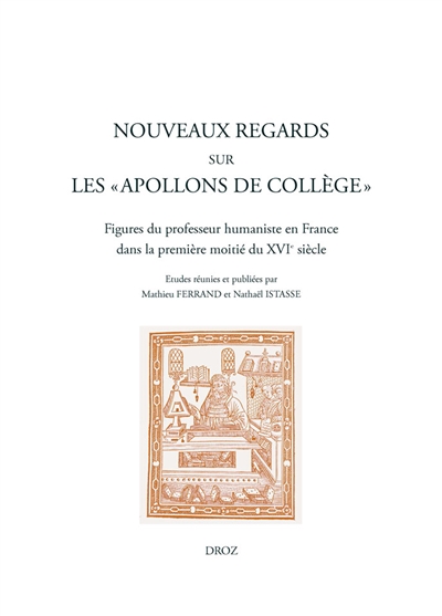 Nouveaux regards sur les apollons de collèges : figures du professeur humaniste en France dans la première moitié du XVIe siècle