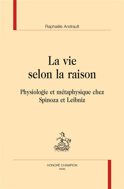 La vie selon la raison : physiologie et métaphysique chez Spinoza et Leibniz