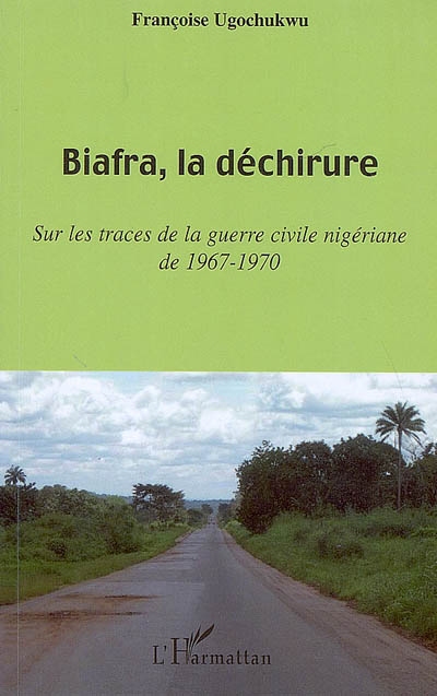 Biafra, la déchirure : sur les traces de la guerre civile nigériane de 1967-1970