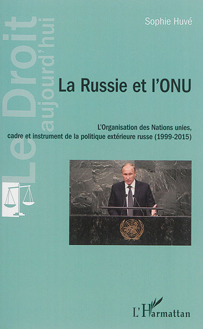 La Russie et l'ONU : l'Organisation des Nations unies, cadre et instrument de la politique extérieure russe : 1999-2015