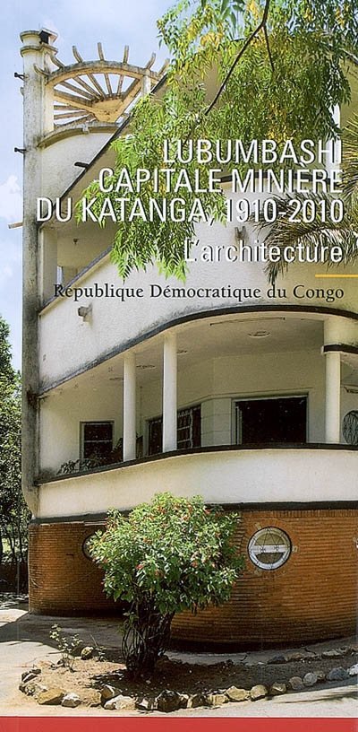 Lubumbashi, capitale minière du Katanga, 1910-2010 : République démocratique du Congo : [l'architecture]