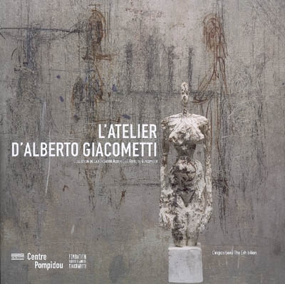 L'atelier d'Alberto Giacometti : collection de la Fondation Alberto et Annette Giacometti : [album de] l'exposition [présentée à Paris, Centre Pompidou, Galerie 1, 17 octobre 2007-11 février 2008]