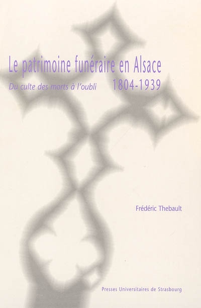 Le patrimoine funéraire en Alsace, 1804-1939 : du culte des morts à l'oubli