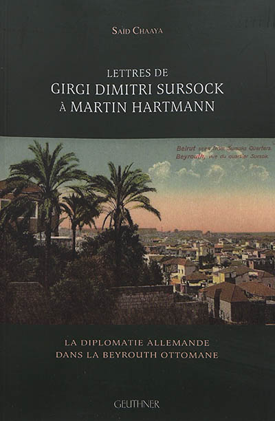 Lettres de Girgi Dimitri Sursock à Martin Hartmann : la diplomatie allemande dans la Beyrouth ottomane