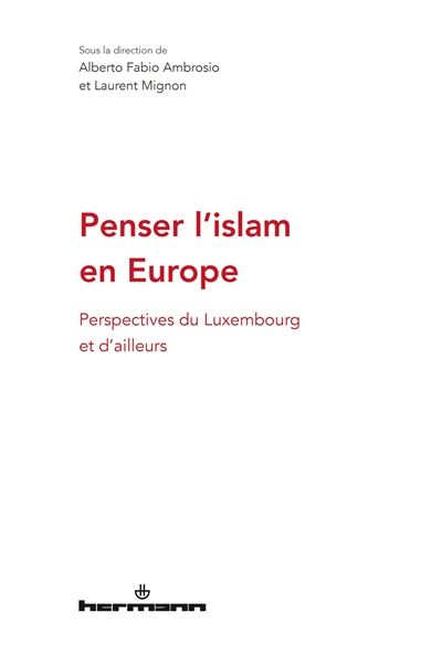 Penser l'islam en Europe : perspectives du Luxembourg et d'ailleurs : [actes du colloque "De l'islam à Luxembourg à une pensée européenne de l'islam", Luxembourg school of religion &amp; socity et Université du Luxembourg, 28 février-1er mars 2019]