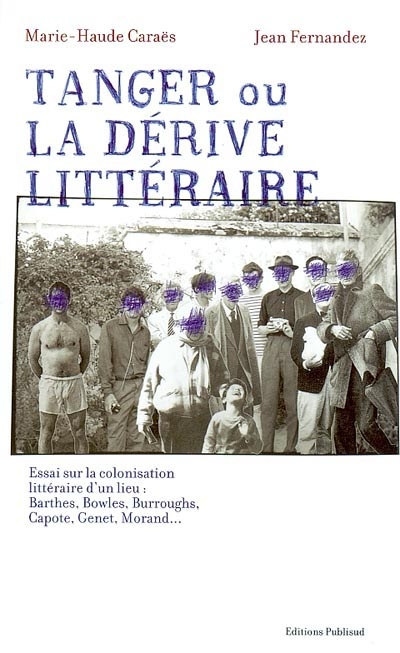 Tanger ou La dérive littéraire : essai sur la colonisation littéraire d'un lieu : Barthes, Bowles, Burroughs, Capote, Genet, Morand