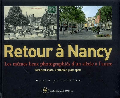 Retour à Nancy : les mêmes lieux photographiés d'un siècle à l'autre = identical shots a hundred years apart