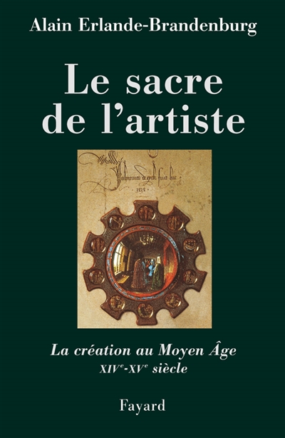 Le sacre de l'artiste : la création au Moyen Age : XIVe-XVe siècle